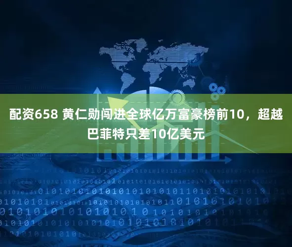 配资658 黄仁勋闯进全球亿万富豪榜前10，超越巴菲特只差10亿美元