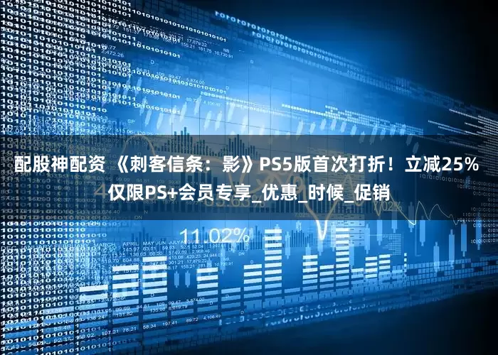 配股神配资 《刺客信条：影》PS5版首次打折！立减25% 仅限PS+会员专享_优惠_时候_促销