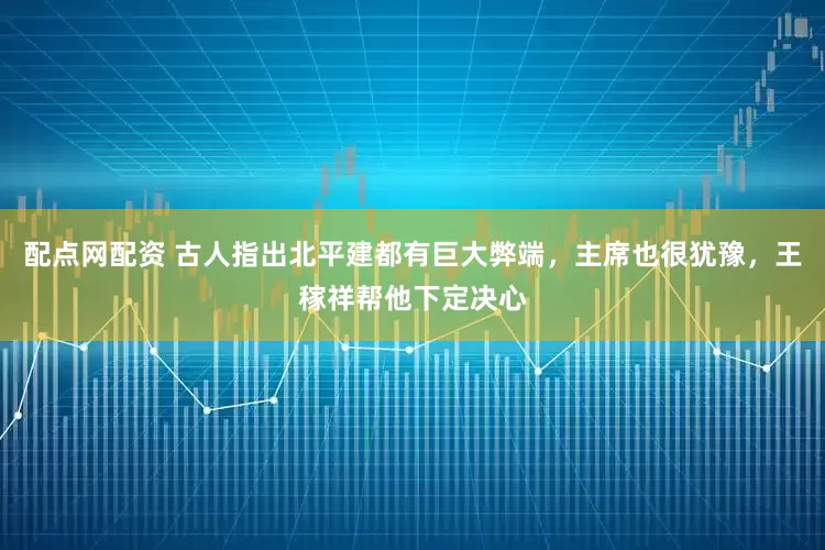 配点网配资 古人指出北平建都有巨大弊端，主席也很犹豫，王稼祥帮他下定决心