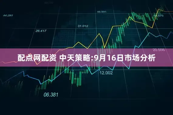 配点网配资 中天策略:9月16日市场分析