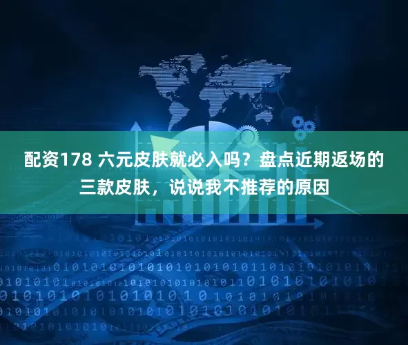 配资178 六元皮肤就必入吗？盘点近期返场的三款皮肤，说说我不推荐的原因