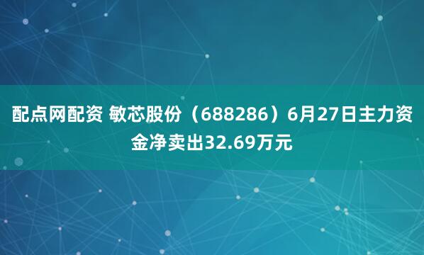 配点网配资 敏芯股份（688286）6月27日主力资金净卖出32.69万元