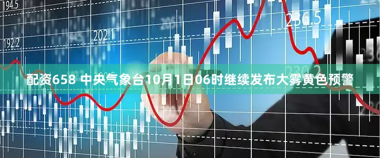 配资658 中央气象台10月1日06时继续发布大雾黄色预警