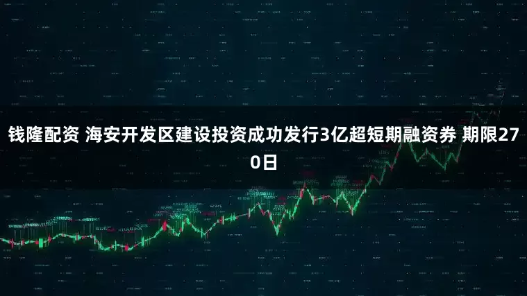 钱隆配资 海安开发区建设投资成功发行3亿超短期融资券 期限270日