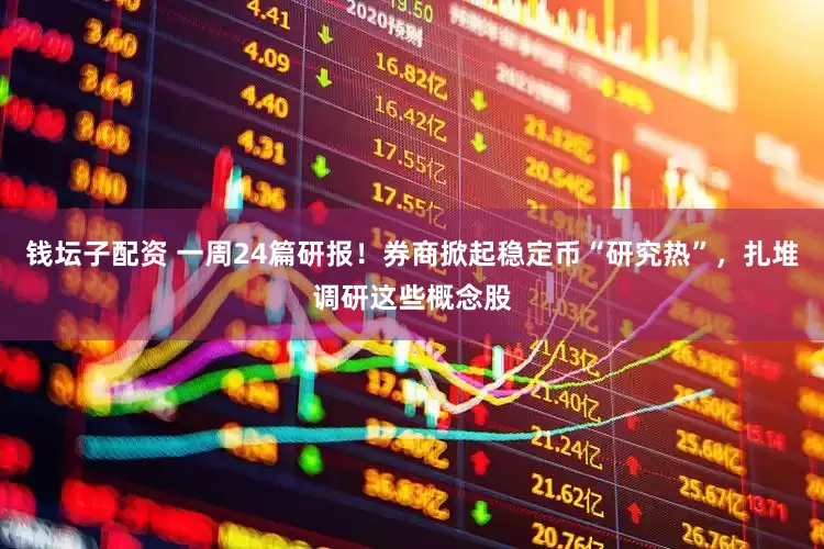 钱坛子配资 一周24篇研报！券商掀起稳定币“研究热”，扎堆调研这些概念股