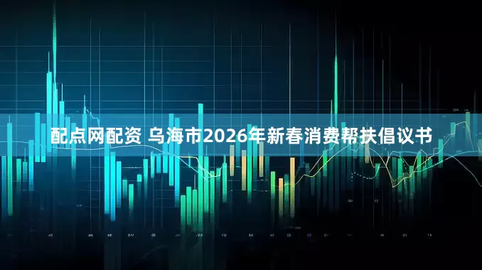配点网配资 乌海市2026年新春消费帮扶倡议书