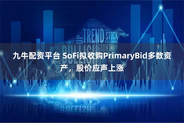 九牛配资平台 SoFi拟收购PrimaryBid多数资产，股价应声上涨