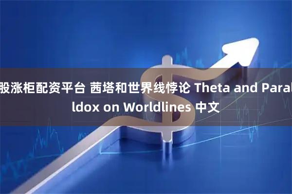 股涨柜配资平台 茜塔和世界线悖论 Theta and Paralldox on Worldlines 中文